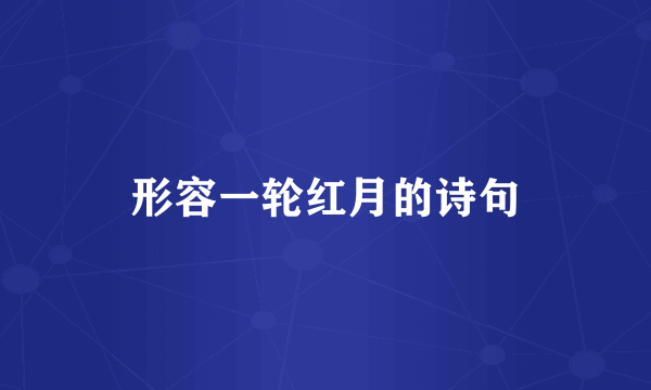 形容一轮红月的诗句