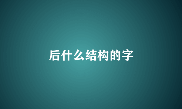 后什么结构的字