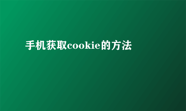 手机获取cookie的方法