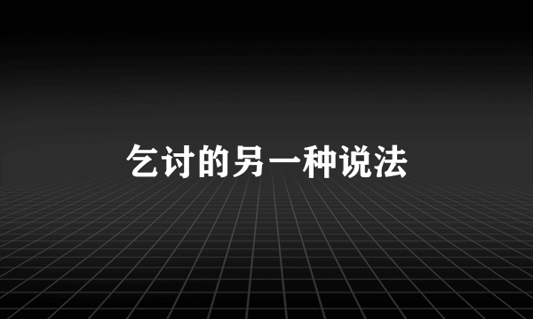 乞讨的另一种说法