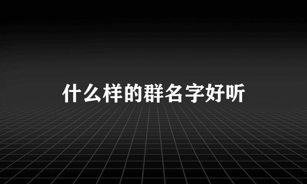 什么样的群名字好听