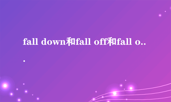 fall down和fall off和fall over区别