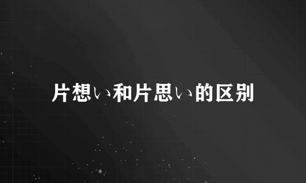 片想い和片思い的区别