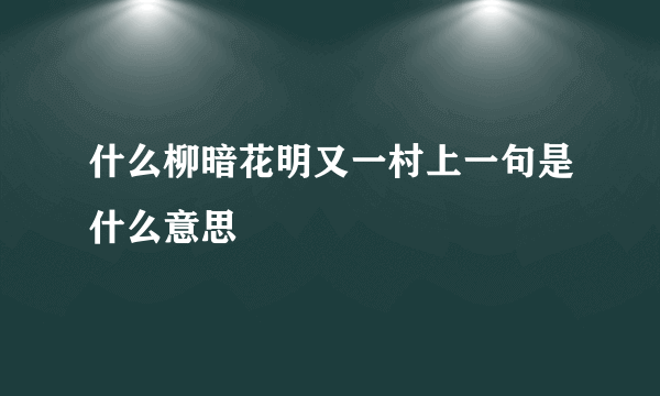 什么柳暗花明又一村上一句是什么意思