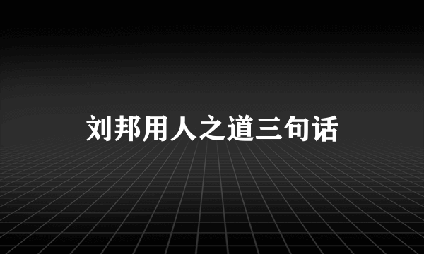 刘邦用人之道三句话