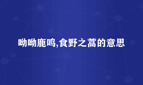 呦呦鹿鸣,食野之蒿的意思