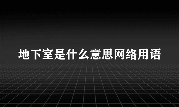 地下室是什么意思网络用语