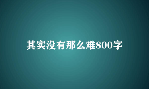 其实没有那么难800字