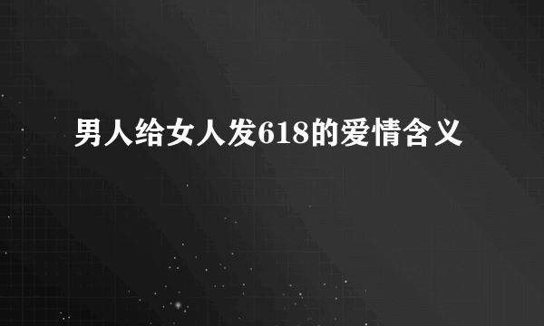 男人给女人发618的爱情含义