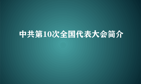 中共第10次全国代表大会简介