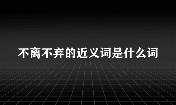不离不弃的近义词是什么词