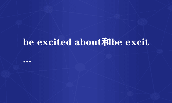 be excited about和be excited to的区别