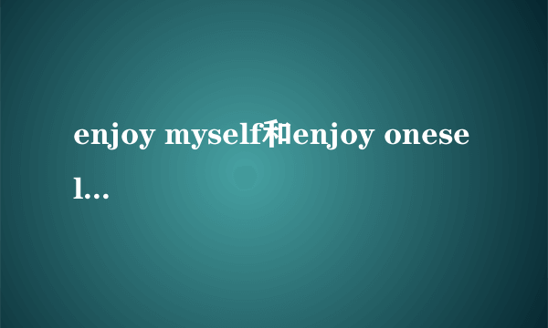 enjoy myself和enjoy oneself的区别