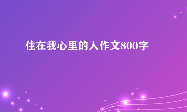住在我心里的人作文800字