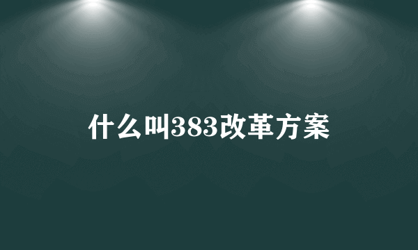 什么叫383改革方案