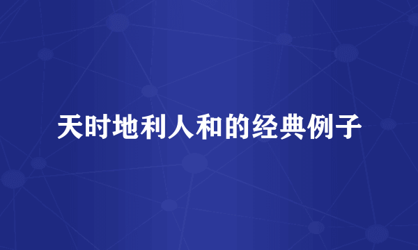 天时地利人和的经典例子