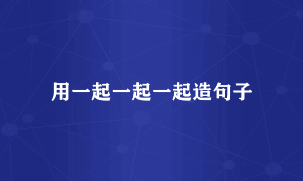 用一起一起一起造句子