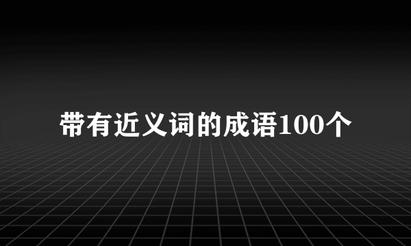 带有近义词的成语100个