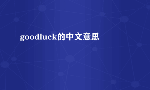 goodluck的中文意思