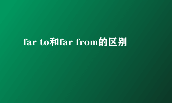 far to和far from的区别