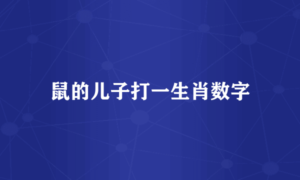 鼠的儿子打一生肖数字