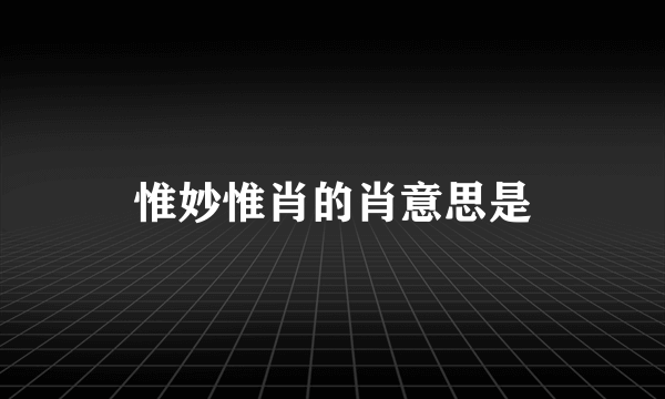 惟妙惟肖的肖意思是