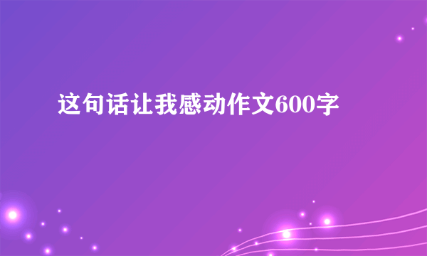 这句话让我感动作文600字