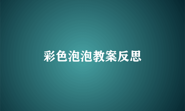 彩色泡泡教案反思