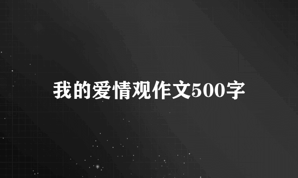 我的爱情观作文500字
