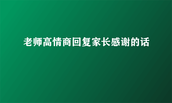 老师高情商回复家长感谢的话