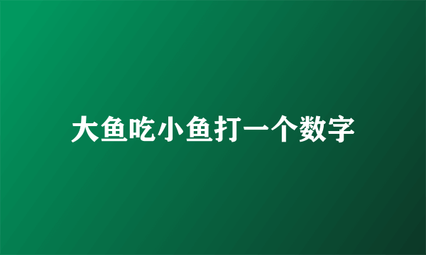 大鱼吃小鱼打一个数字