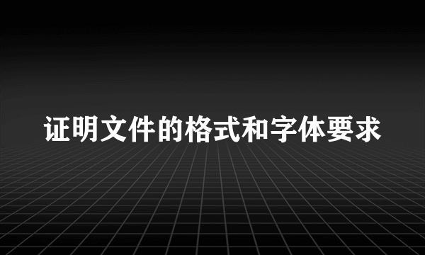 证明文件的格式和字体要求