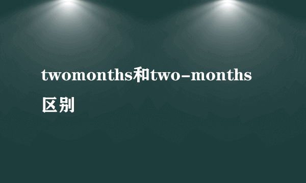 twomonths和two-months区别