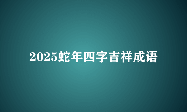 2025蛇年四字吉祥成语
