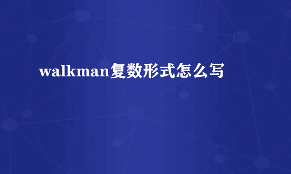 walkman复数形式怎么写