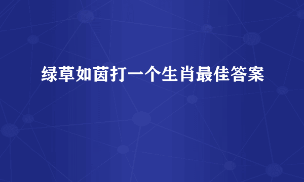 绿草如茵打一个生肖最佳答案