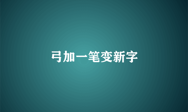 弓加一笔变新字