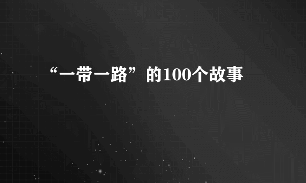 “一带一路”的100个故事