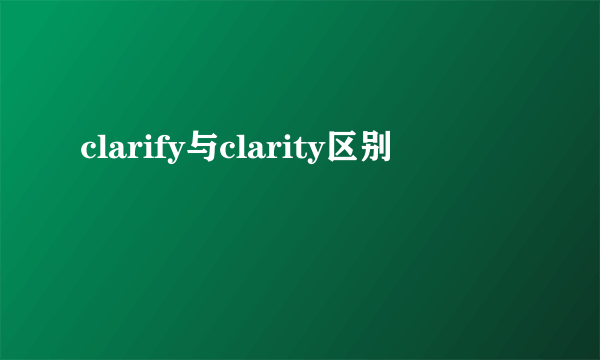 clarify与clarity区别