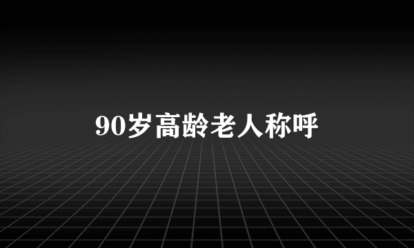 90岁高龄老人称呼
