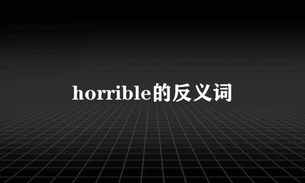 horrible的反义词