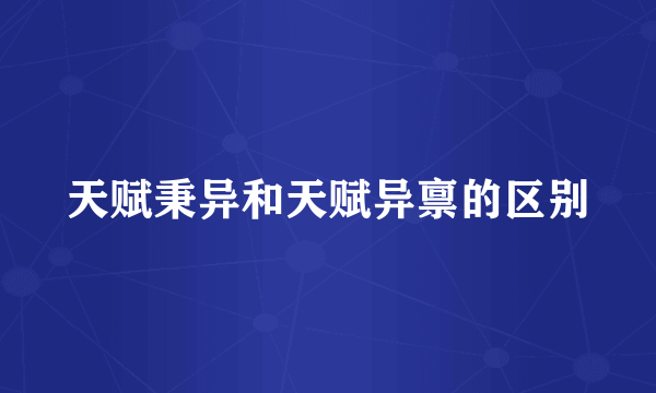 天赋秉异和天赋异禀的区别