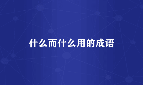 什么而什么用的成语