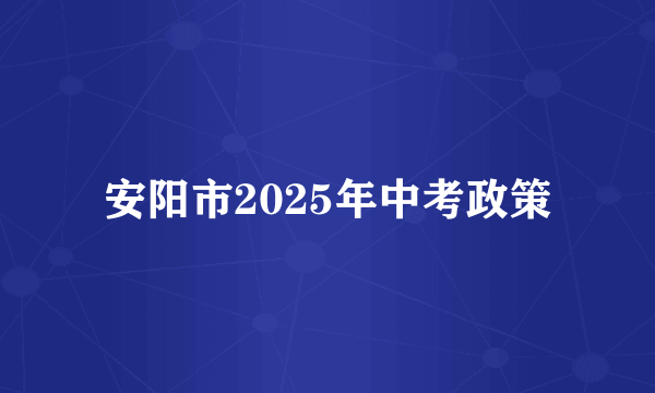 安阳市2025年中考政策