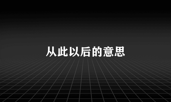 从此以后的意思