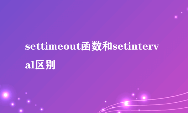 settimeout函数和setinterval区别