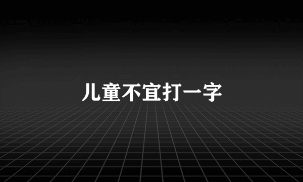 儿童不宜打一字
