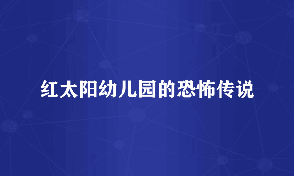 红太阳幼儿园的恐怖传说