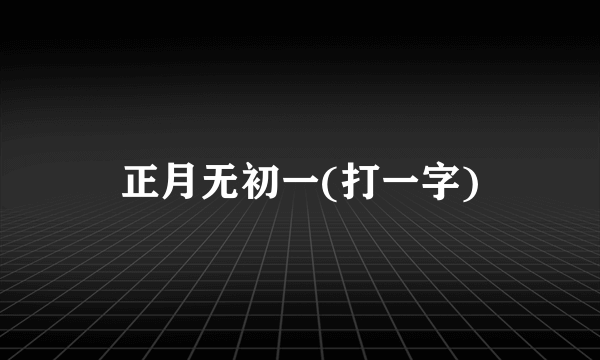 正月无初一(打一字)