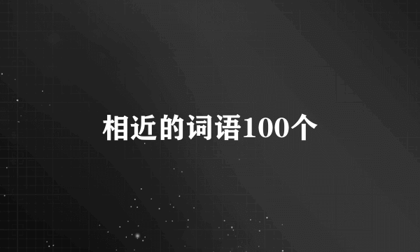 相近的词语100个